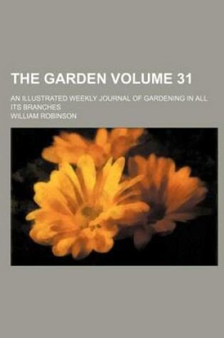 Cover of The Garden; An Illustrated Weekly Journal of Gardening in All Its Branches Volume 31