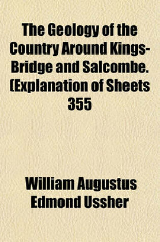 Cover of The Geology of the Country Around Kings-Bridge and Salcombe. (Explanation of Sheets 355