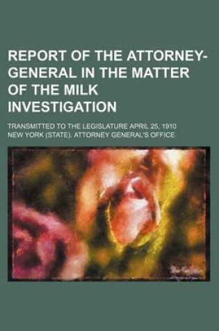 Cover of Report of the Attorney-General in the Matter of the Milk Investigation; Transmitted to the Legislature April 25, 1910