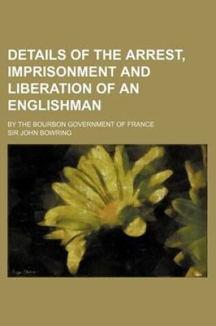 Cover of Details of the Arrest, Imprisonment and Liberation of an Englishman; By the Bourbon Government of France