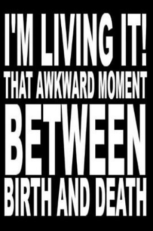 Cover of I'm living it. That awkward moment between birth and death.