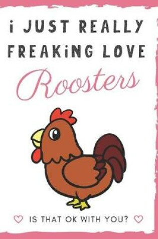 Cover of I Just Really Freaking Love Roosters. Is That OK With You?