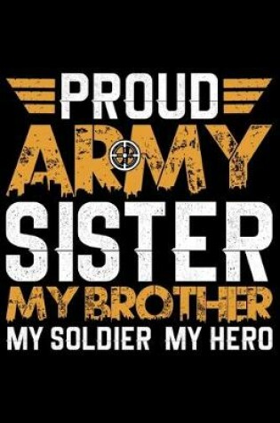 Cover of Proud Army Sister My Brother My Soldier My Hero
