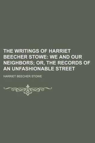 Cover of The Writings of Harriet Beecher Stowe; We and Our Neighbors Or, the Records of an Unfashionable Street