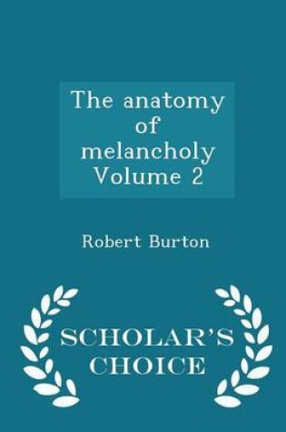 Cover of The Anatomy of Melancholy Volume 2 - Scholar's Choice Edition