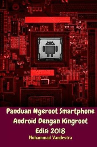 Cover of Panduan Ngeroot Smartphone Android Dengan Kingroot Edisi 2018