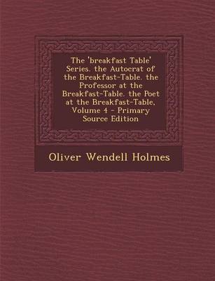 Book cover for The 'Breakfast Table' Series. the Autocrat of the Breakfast-Table. the Professor at the Breakfast-Table. the Poet at the Breakfast-Table, Volume 4 - P