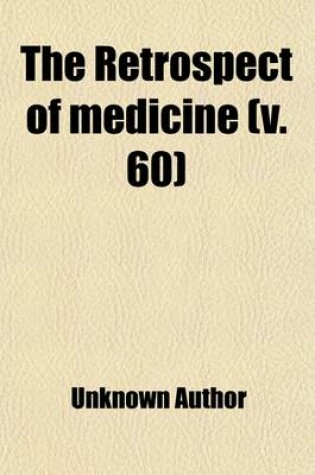 Cover of The Retrospect of Medicine (Volume 60); Being a Half-Yearly Journal, Containing a Retrospective View of Every Discovery and Practical Improvement in the Medical Sciences