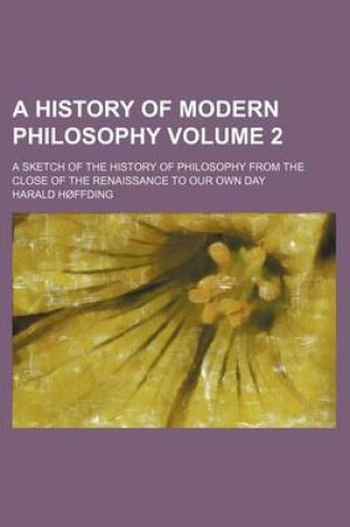 Cover of A History of Modern Philosophy; A Sketch of the History of Philosophy from the Close of the Renaissance to Our Own Day Volume 2