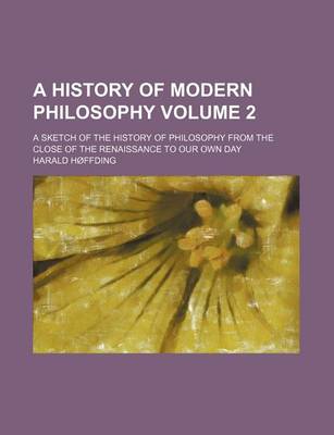 Book cover for A History of Modern Philosophy; A Sketch of the History of Philosophy from the Close of the Renaissance to Our Own Day Volume 2