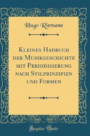 Cover of Kleines Hadbuch Der Musikgeschichte Mit Periodisierung Nach Stilprinzipien Und Formen (Classic Reprint)