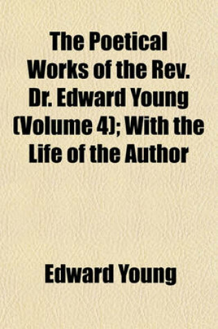 Cover of The Poetical Works of the REV. Dr. Edward Young Volume 4; With the Life of the Author