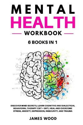 Book cover for MENTAL HEALTH Workbook 6 BOOKS IN 1 Discover Mind Secrets, Learn Cognitive and Dialectical Behavioral Therapy (CBT + DBT), Heal and Overcome Stress, Anxiety, Depression, Insecurity, and Trauma
