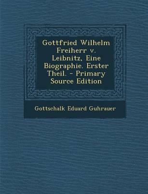 Book cover for Gottfried Wilhelm Freiherr V. Leibnitz, Eine Biographie. Erster Theil.