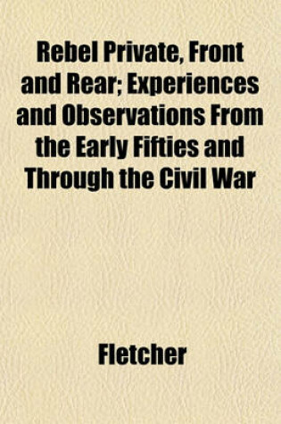Cover of Rebel Private, Front and Rear; Experiences and Observations from the Early Fifties and Through the Civil War