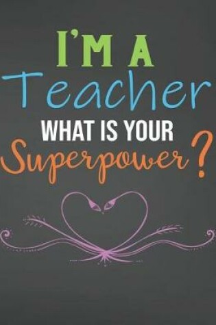 Cover of I'm A Teacher What Is Your Superpower