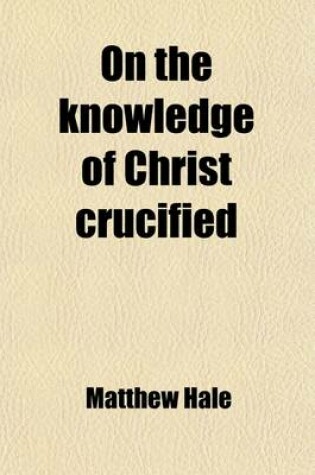 Cover of On the Knowledge of Christ Crucified; And Other Divine Contemplations