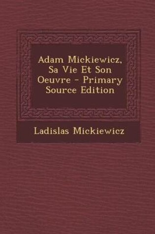 Cover of Adam Mickiewicz, Sa Vie Et Son Oeuvre