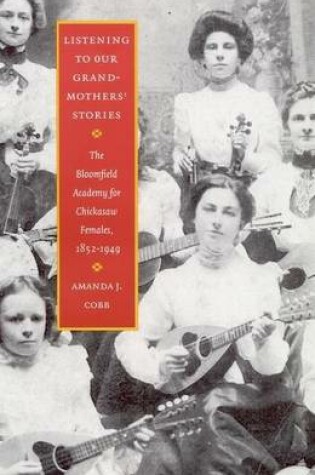 Cover of Listening to Our Grandmothers' Stories: The Bloomfield Academy for Chickasaw Females, 1852 1949