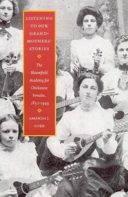 Book cover for Listening to Our Grandmothers' Stories: The Bloomfield Academy for Chickasaw Females, 1852 1949