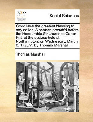 Book cover for Good Laws the Greatest Blessing to Any Nation. a Sermon Preach'd Before the Honourable Sir Laurence Carter Knt. at the Assizes Held at Northampton, on