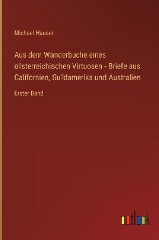 Cover of Aus dem Wanderbuche eines o&#776;sterreichischen Virtuosen - Briefe aus Californien, Su&#776;damerika und Australien