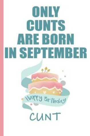 Cover of Only Cunts are Born in September Happy Birthday Cunt