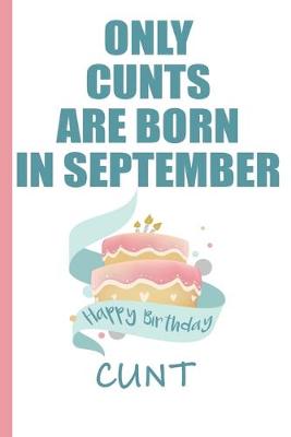 Book cover for Only Cunts are Born in September Happy Birthday Cunt