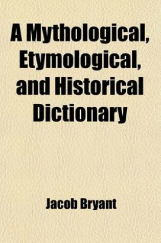 Cover of A Mythological, Etymological, and Historical Dictionary; Extracted from the Analysis of Ancient Mythology