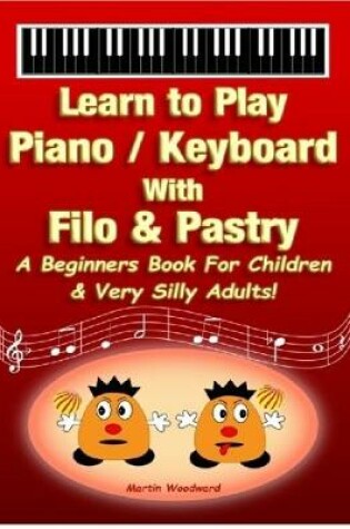 Cover of Learn to Play Piano / Keyboard with Filo & Pastry: A Beginners Book for Children & Very Silly Adults!