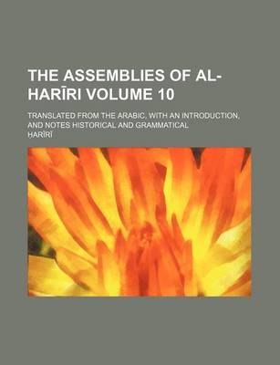 Book cover for The Assemblies of Al-Har Ri Volume 10; Translated from the Arabic, with an Introduction, and Notes Historical and Grammatical