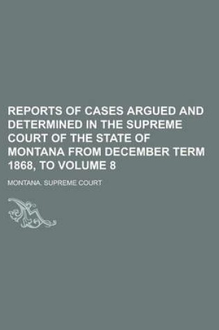 Cover of Reports of Cases Argued and Determined in the Supreme Court of the State of Montana from December Term 1868, to Volume 8