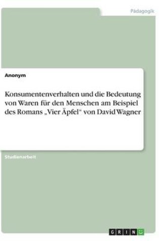 Cover of Konsumentenverhalten und die Bedeutung von Waren fur den Menschen am Beispiel des Romans "Vier AEpfel von David Wagner