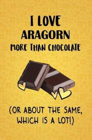 Cover of I Love Aragorn More Than Chocolate (Or About The Same, Which Is A Lot!)