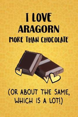 Book cover for I Love Aragorn More Than Chocolate (Or About The Same, Which Is A Lot!)