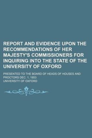 Cover of Report and Evidence Upon the Recommendations of Her Majesty's Commissioners for Inquiring Into the State of the University of Oxford; Presented to the Board of Heads of Houses and Proctors Dec. 1, 1853