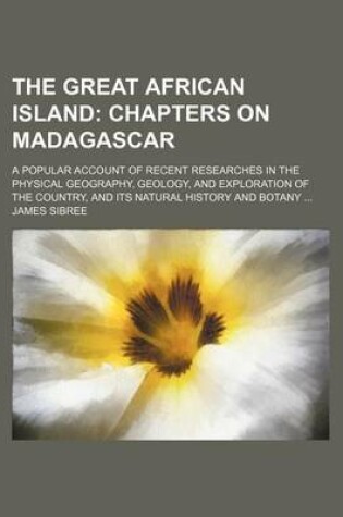 Cover of The Great African Island; Chapters on Madagascar. a Popular Account of Recent Researches in the Physical Geography, Geology, and Exploration of the Country, and Its Natural History and Botany