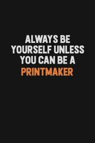 Cover of Always Be Yourself Unless You Can Be A Printmaker