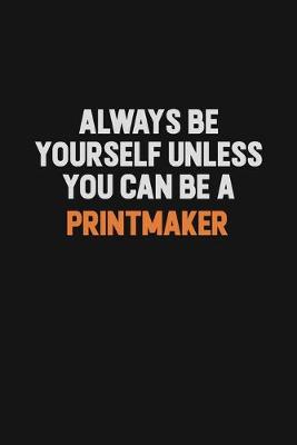 Book cover for Always Be Yourself Unless You Can Be A Printmaker