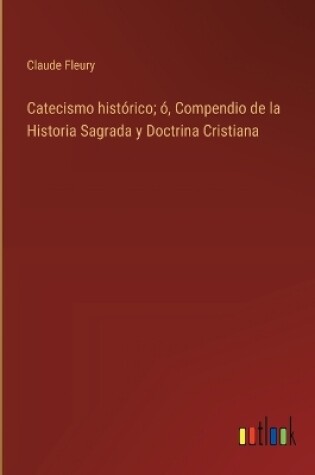 Cover of Catecismo hist�rico; �, Compendio de la Historia Sagrada y Doctrina Cristiana