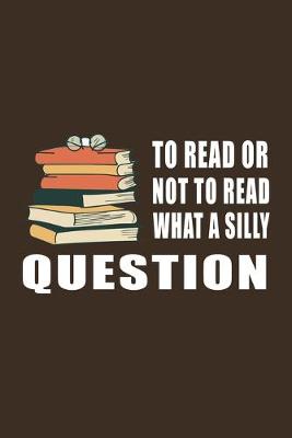 Book cover for To Read Or Not To Read What a Silly Question