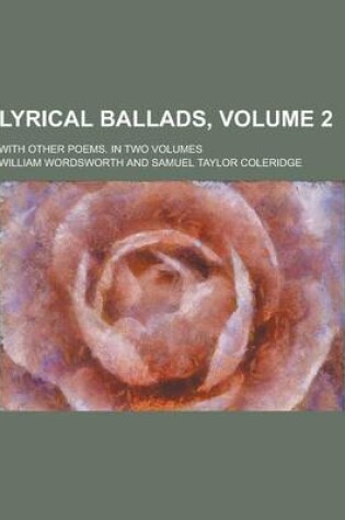 Cover of Lyrical Ballads; With Other Poems. in Two Volumes Volume 2