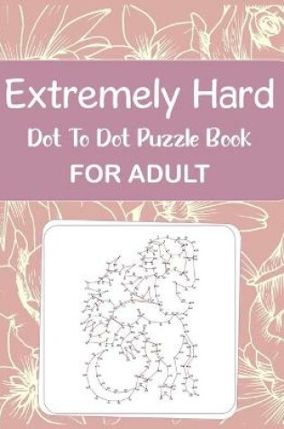 Cover of Extremely Hard Dot to Dot Puzzle Book For Adult