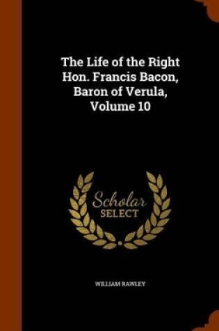 Cover of The Life of the Right Hon. Francis Bacon, Baron of Verula, Volume 10