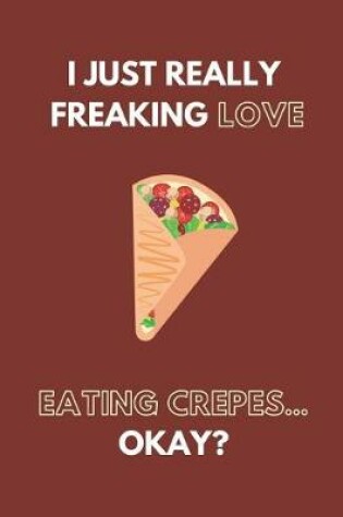 Cover of I Just Really Freaking Love Eating Crepes... Okay?