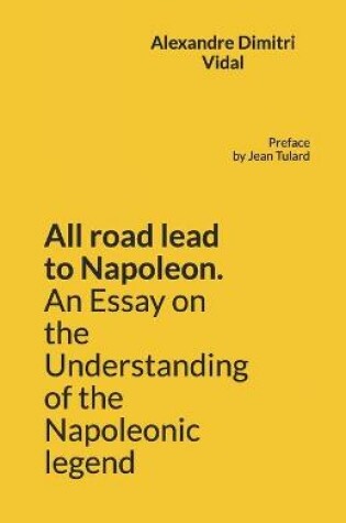 Cover of All road lead to Napoleon. An Essay on the Understanding of the Napoleonic legend