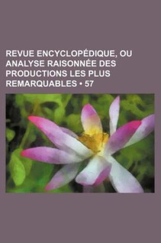 Cover of Revue Encyclopedique, Ou Analyse Raisonnee Des Productions Les Plus Remarquables (57)