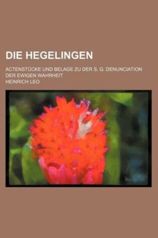 Cover of Die Hegelingen; Actenstucke Und Belage Zu Der S. G. Denunciation Der Ewigen Wahrheit