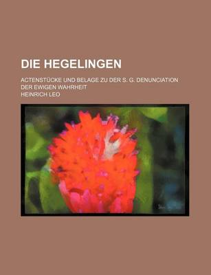 Book cover for Die Hegelingen; Actenstucke Und Belage Zu Der S. G. Denunciation Der Ewigen Wahrheit