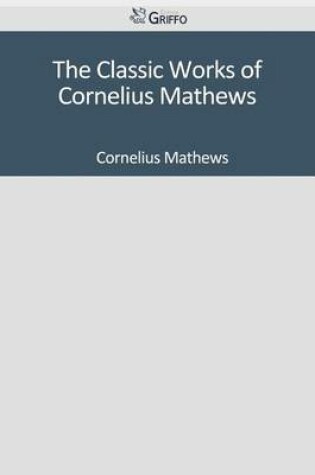Cover of The Classic Works of Cornelius Mathews